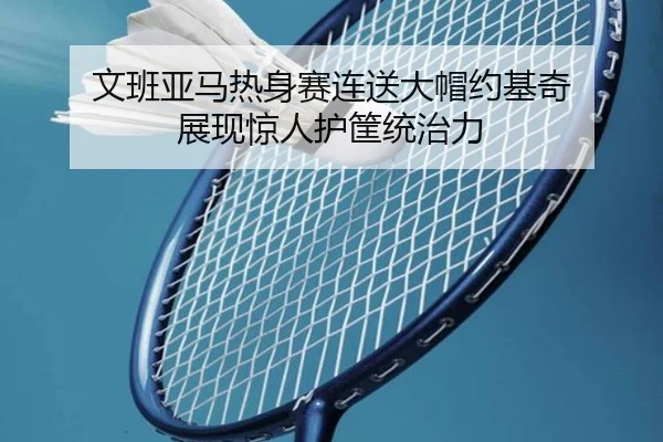 文班亚马热身赛连送大帽约基奇 展现惊人护筐统治力