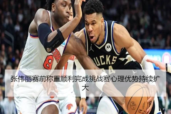 张伟丽赛前称重顺利完成挑战赛心理优势持续扩大